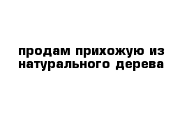 продам прихожую из натурального дерева  